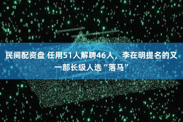 民间配资盘 任用51人解聘46人,李在明提名的又一部长级人选“落马”