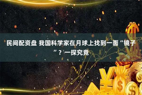 民间配资盘 我国科学家在月球上找到一面“镜子”？一探究竟