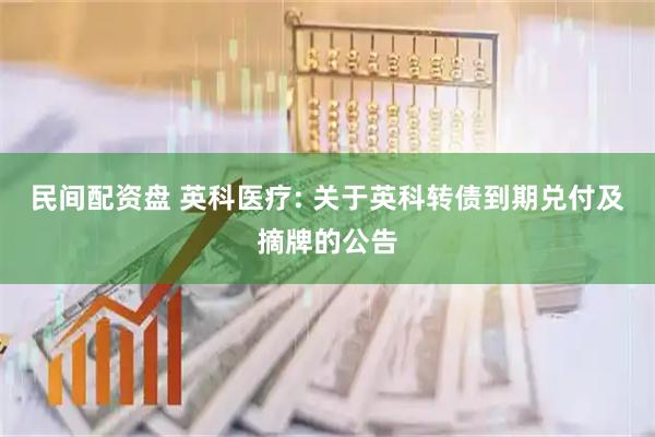 民间配资盘 英科医疗: 关于英科转债到期兑付及摘牌的公告