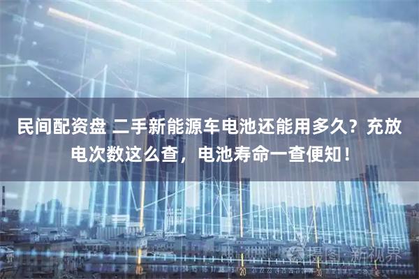 民间配资盘 二手新能源车电池还能用多久？充放电次数这么查，电池寿命一查便知！