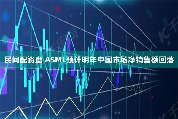民间配资盘 ASML预计明年中国市场净销售额回落