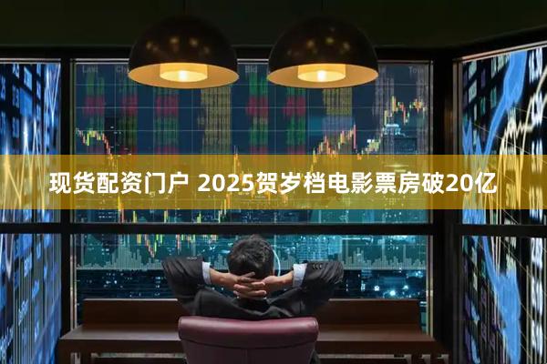 现货配资门户 2025贺岁档电影票房破20亿