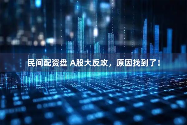 民间配资盘 A股大反攻，原因找到了！