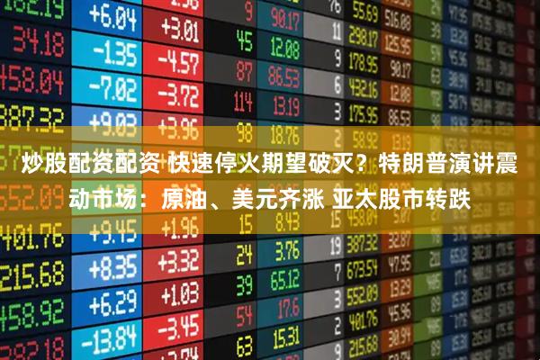 炒股配资配资 快速停火期望破灭？特朗普演讲震动市场：原油、美元齐涨 亚太股市转跌