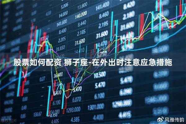 股票如何配资 狮子座-在外出时注意应急措施