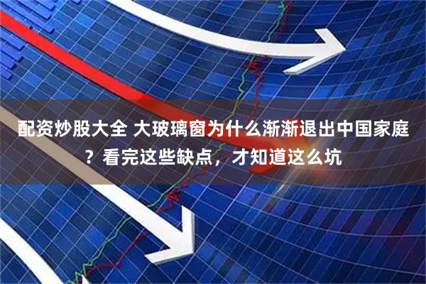 配资炒股大全 大玻璃窗为什么渐渐退出中国家庭?看完这些缺点,才知道这么坑