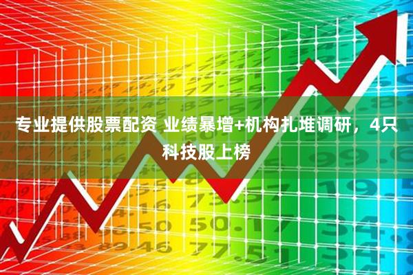 专业提供股票配资 业绩暴增+机构扎堆调研，4只科技股上榜