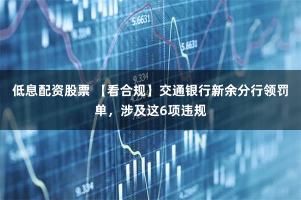 低息配资股票 【看合规】交通银行新余分行领罚单，涉及这6项违规